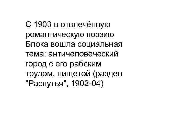  С 1903 в отвлечённую романтическую поэзию Блока вошла социальная тема: античеловеческий город с