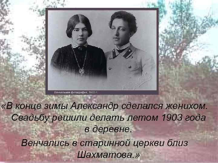  «В конце зимы Александр сделался женихом. Свадьбу решили делать летом 1903 года в