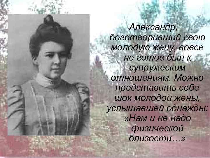 Александр, боготворивший свою молодую жену, вовсе не готов был к супружеским отношениям. Можно представить