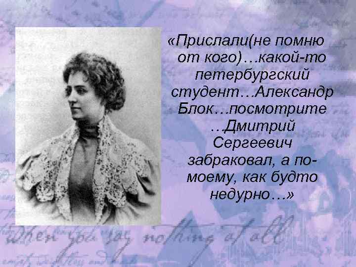  «Прислали(не помню от кого)…какой-то петербургский студент…Александр Блок…посмотрите …Дмитрий Сергеевич забраковал, а помоему, как