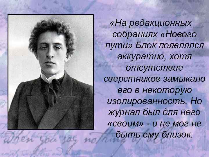  «На редакционных собраниях «Нового пути» Блок появлялся аккуратно, хотя отсутствие сверстников замыкало его