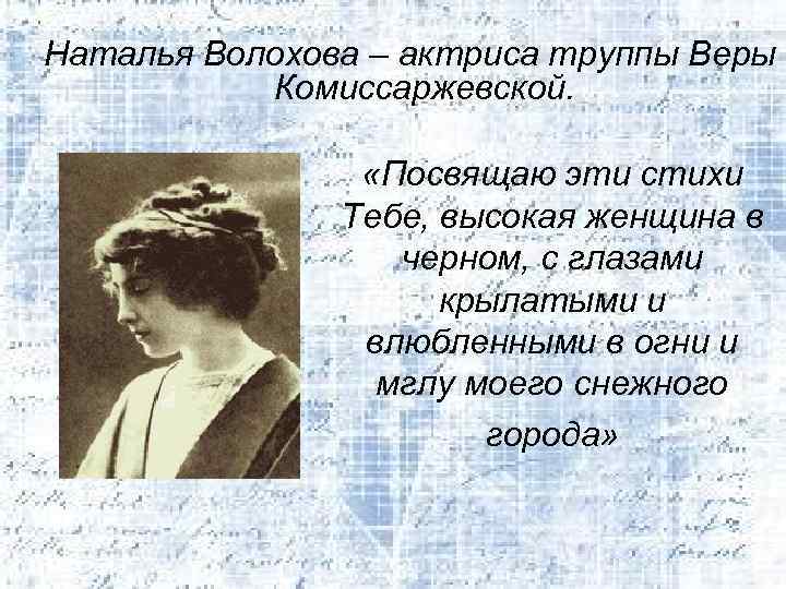 Наталья Волохова – актриса труппы Веры Комиссаржевской. «Посвящаю эти стихи Тебе, высокая женщина в