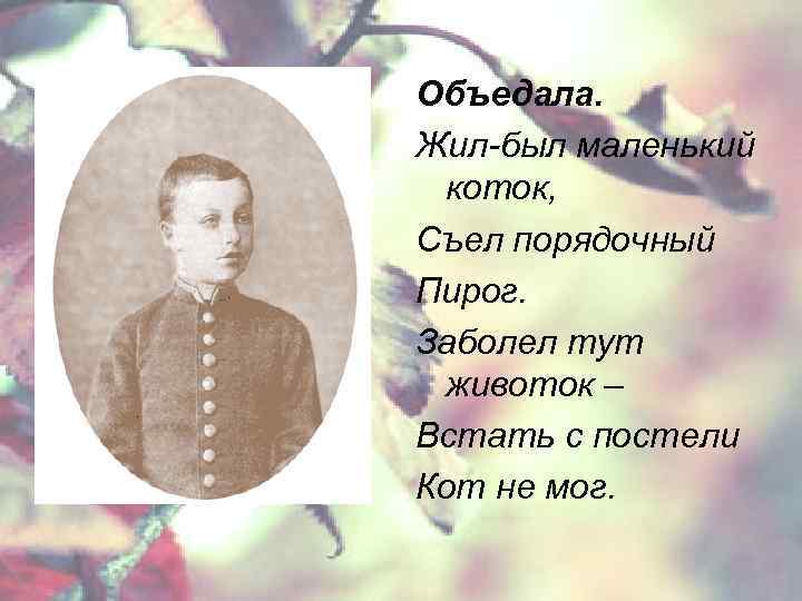 Объедала. Жил-был маленький коток, Съел порядочный Пирог. Заболел тут животок – Встать с постели