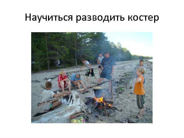 Научиться разводить костер 