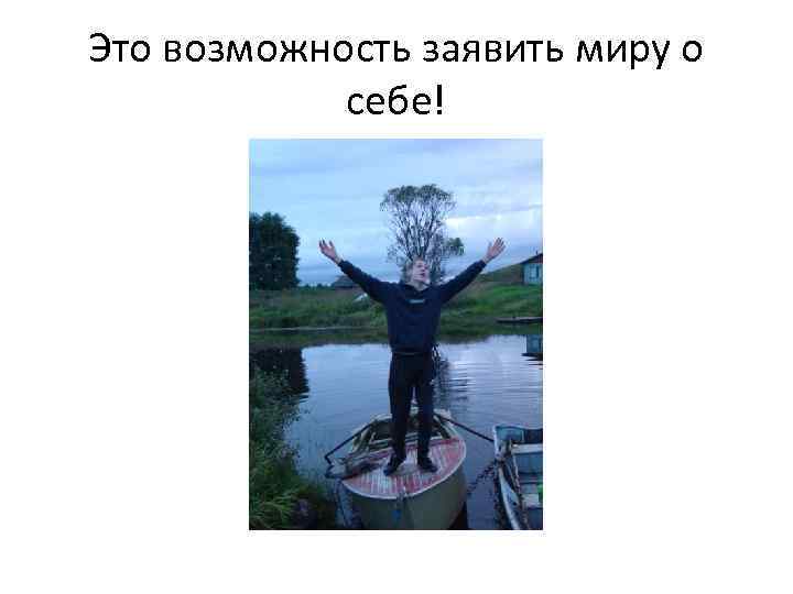 Это возможность заявить миру о себе! 