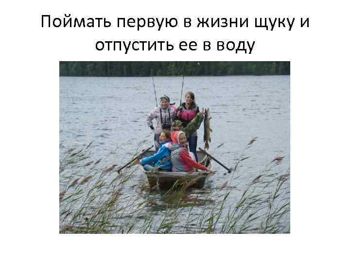 Поймать первую в жизни щуку и отпустить ее в воду 
