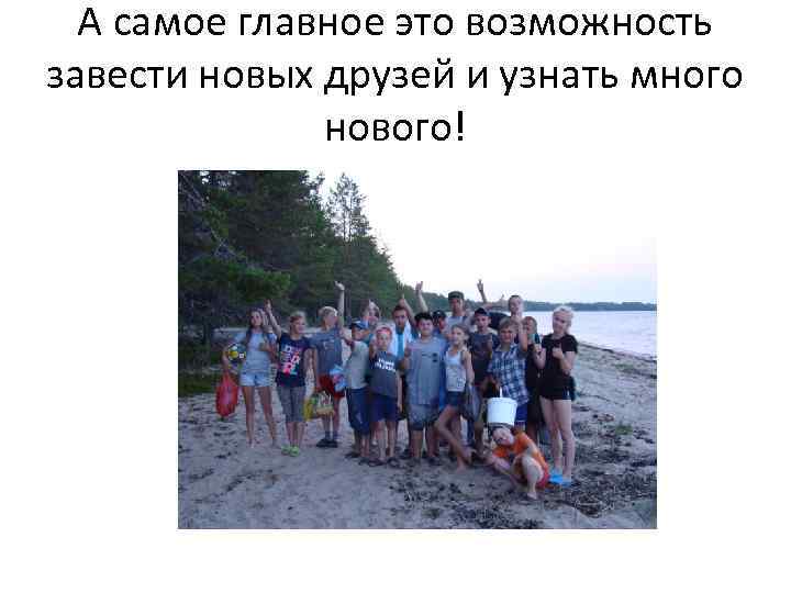 А самое главное это возможность завести новых друзей и узнать много нового! 