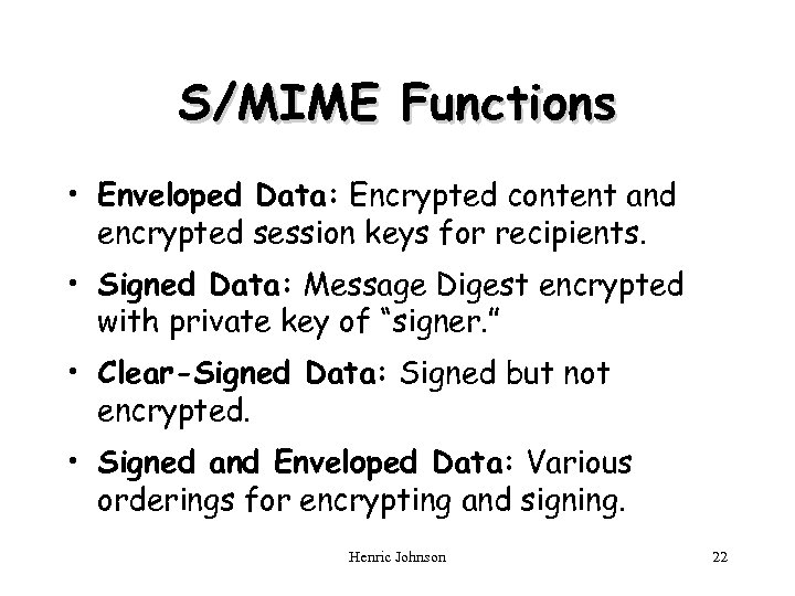 S/MIME Functions • Enveloped Data: Encrypted content and encrypted session keys for recipients. •