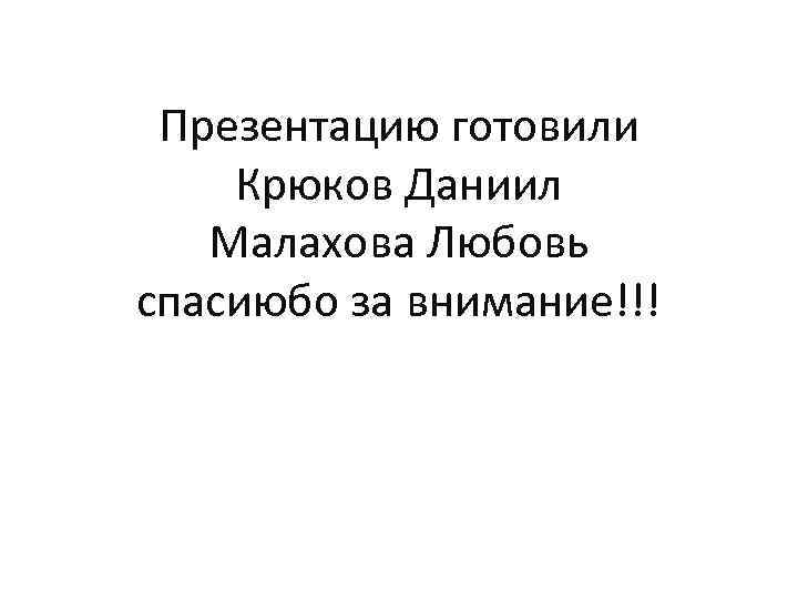 Презентацию готовили Крюков Даниил Малахова Любовь спасиюбо за внимание!!! 