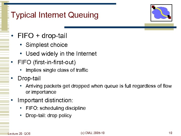 Typical Internet Queuing • FIFO + drop-tail • Simplest choice • Used widely in