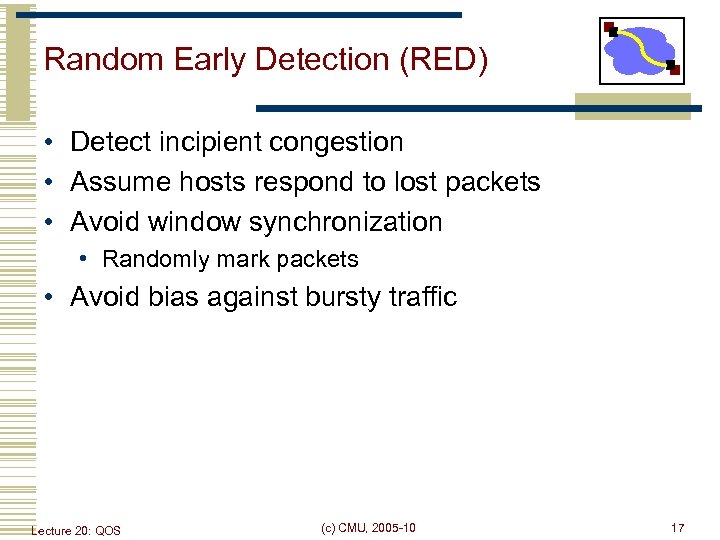 Random Early Detection (RED) • Detect incipient congestion • Assume hosts respond to lost