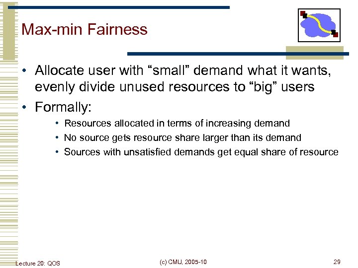 Max-min Fairness • Allocate user with “small” demand what it wants, evenly divide unused
