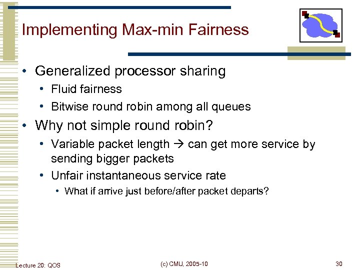Implementing Max-min Fairness • Generalized processor sharing • Fluid fairness • Bitwise round robin