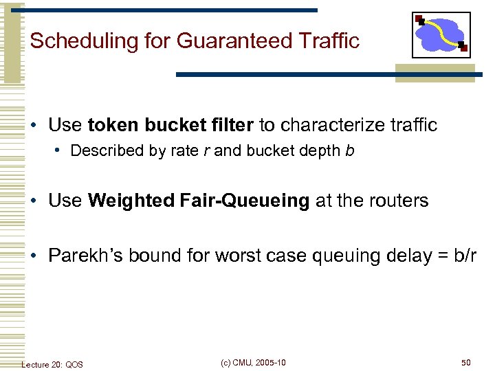 Scheduling for Guaranteed Traffic • Use token bucket filter to characterize traffic • Described
