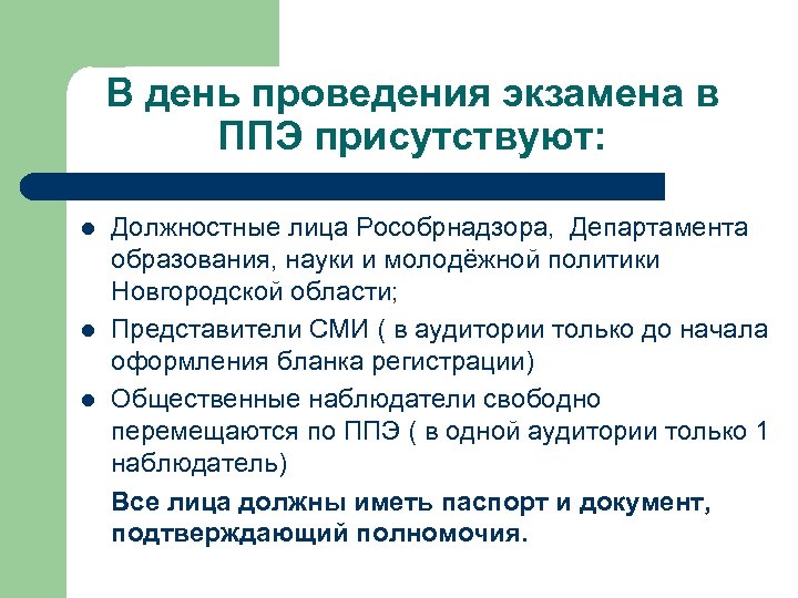 В день проведения экзамена в ППЭ присутствуют: l l l Должностные лица Рособрнадзора, Департамента