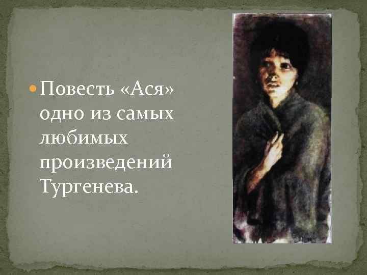  Повесть «Ася» одно из самых любимых произведений Тургенева. 