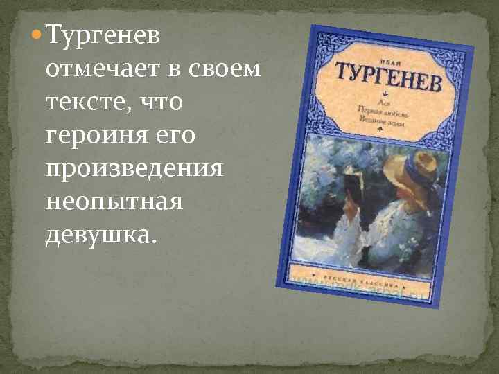  Тургенев отмечает в своем тексте, что героиня его произведения неопытная девушка. 