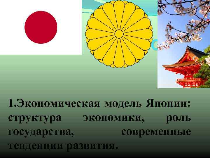 ЯПОНИЯ 1. Экономическая модель Японии: структура экономики, роль государства, современные тенденции развития. 