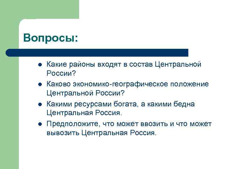 Вопросы: l l Какие районы входят в состав Центральной России? Каково экономико-географическое положение Центральной