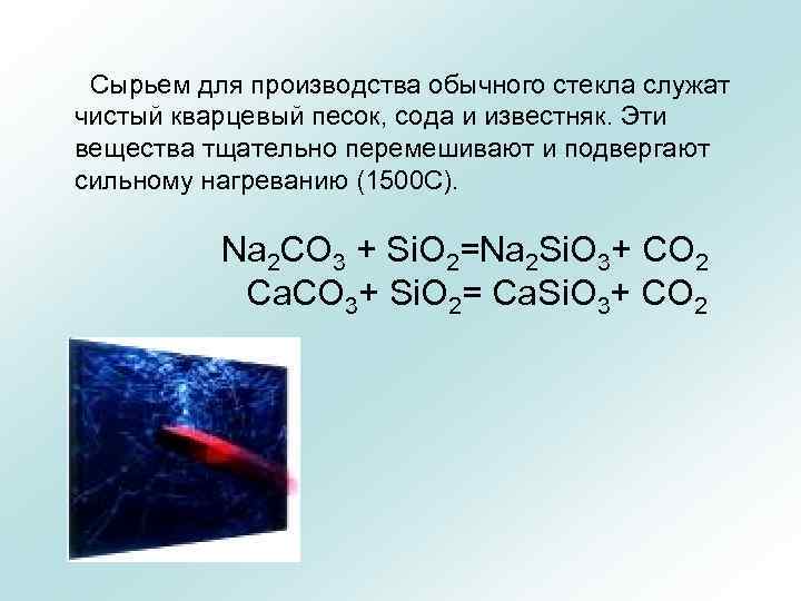 Сырьем для производства обычного стекла служат чистый кварцевый песок, сода и известняк. Эти вещества