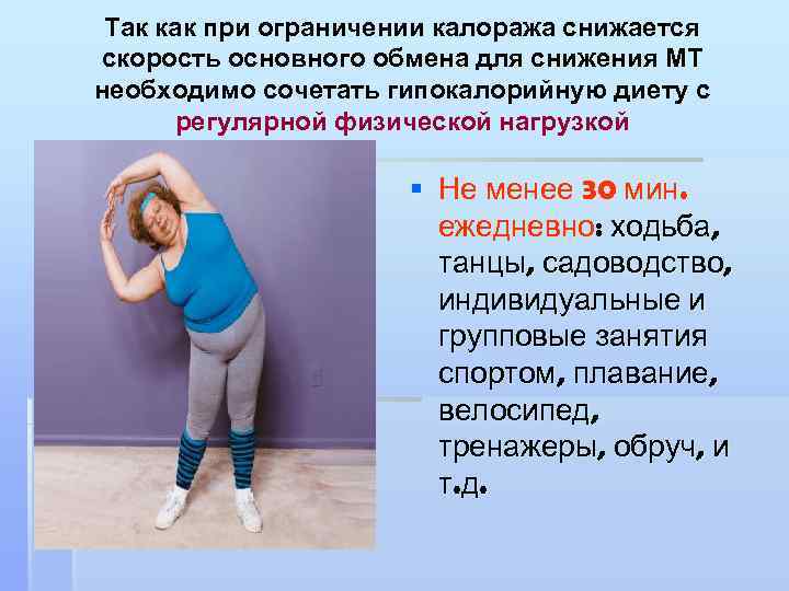 Так как при ограничении калоража снижается скорость основного обмена для снижения МТ необходимо сочетать