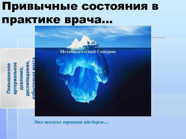 Привычные состояния в практике врача… Метаболический Синдром Это только вершина айсберга… 