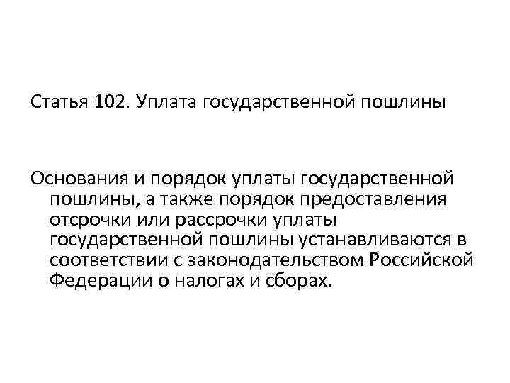 Статья 102. Уплата государственной пошлины Основания и порядок уплаты государственной пошлины, а также порядок