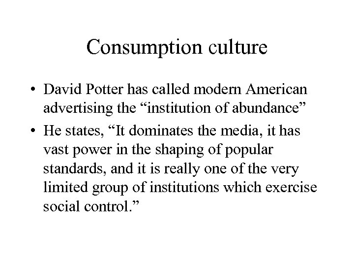 Consumption culture • David Potter has called modern American advertising the “institution of abundance”