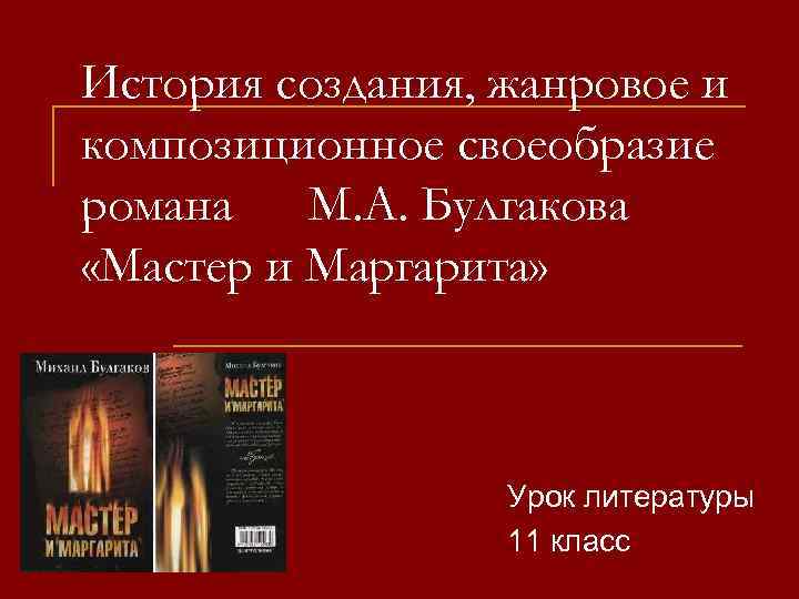 История создания, жанровое и композиционное своеобразие романа М. А. Булгакова «Мастер и Маргарита» Урок