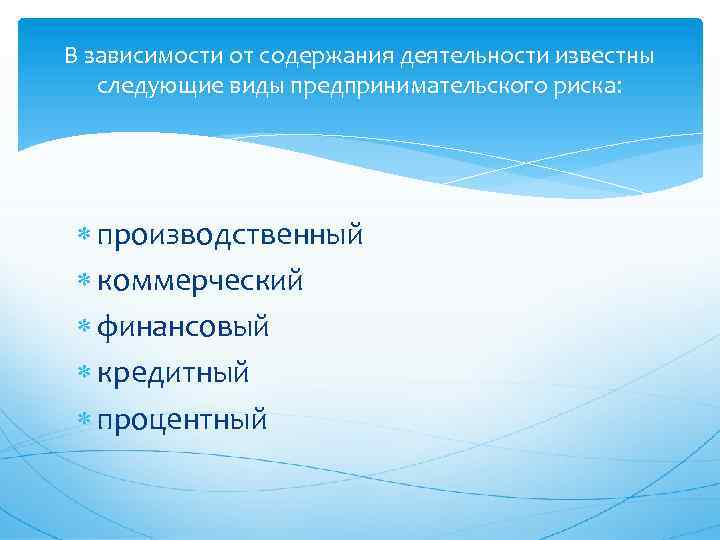 В зависимости от содержания деятельности известны следующие виды предпринимательского риска: производственный коммерческий финансовый кредитный