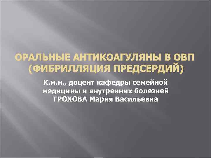 ОРАЛЬНЫЕ АНТИКОАГУЛЯНЫ В ОВП (ФИБРИЛЛЯЦИЯ ПРЕДСЕРДИЙ) К. м. н. , доцент кафедры семейной медицины