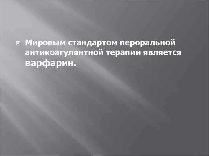  Мировым стандартом пероральной антикоагулянтной терапии является варфарин. 