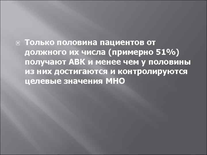  Только половина пациентов от должного их числа (примерно 51%) получают АВK и менее