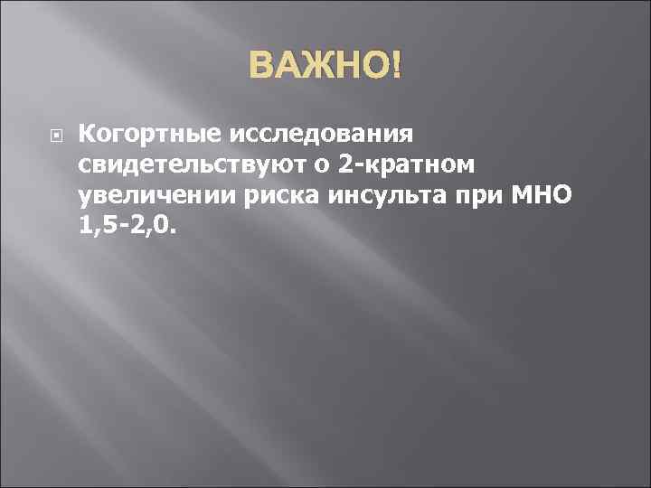 ВАЖНО! Когортные исследования свидетельствуют о 2 -кратном увеличении риска инсульта при МНО 1, 5