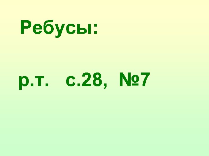 Ребусы: р. т. с. 28, № 7 