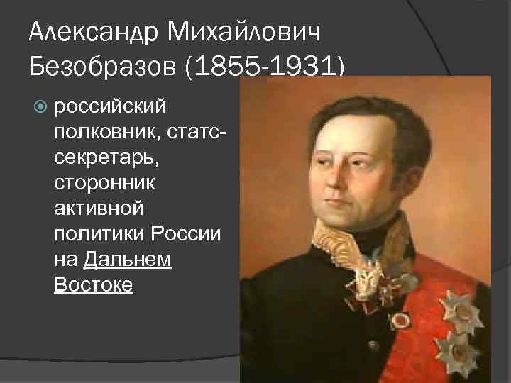 Александр Михайлович Безобразов (1855 -1931) российский полковник, статссекретарь, сторонник активной политики России на Дальнем