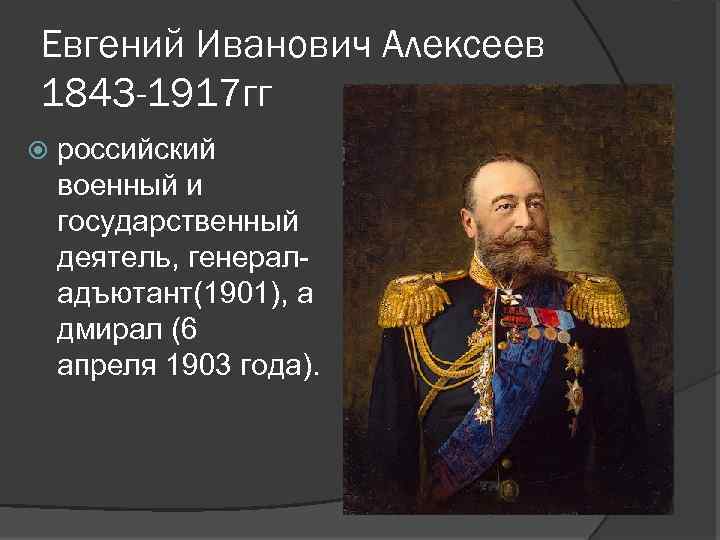 Евгений Иванович Алексеев 1843 -1917 гг российский военный и государственный деятель, генераладъютант(1901), а дмирал