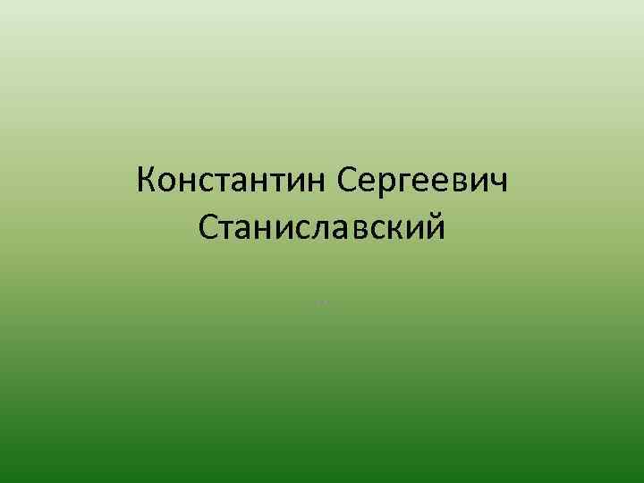 Константин Сергеевич Станиславский … 