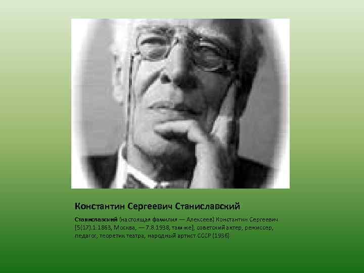 Константин Сергеевич Станиславский (настоящая фамилия — Алексеев) Константин Сергеевич [5(17). 1. 1863, Москва, —