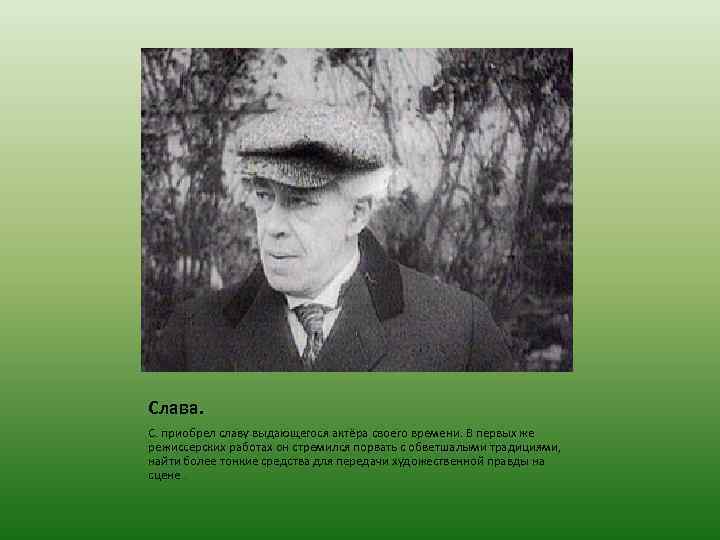 Слава. С. приобрел славу выдающегося актёра своего времени. В первых же режиссерских работах он