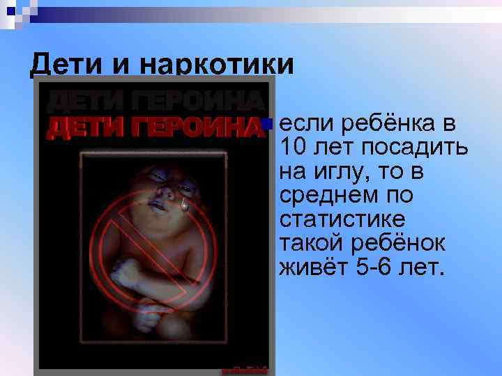 Дети и наркотики n если ребёнка в 10 лет посадить на иглу, то в
