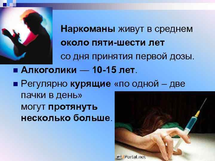  Наркоманы живут в среднем около пяти-шести лет со дня принятия первой дозы. n
