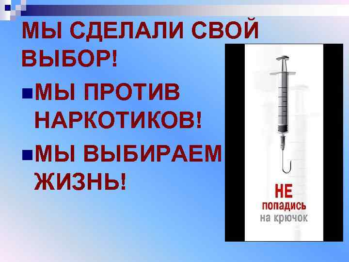 МЫ СДЕЛАЛИ СВОЙ ВЫБОР! n. МЫ ПРОТИВ НАРКОТИКОВ! n. МЫ ВЫБИРАЕМ ЖИЗНЬ! 