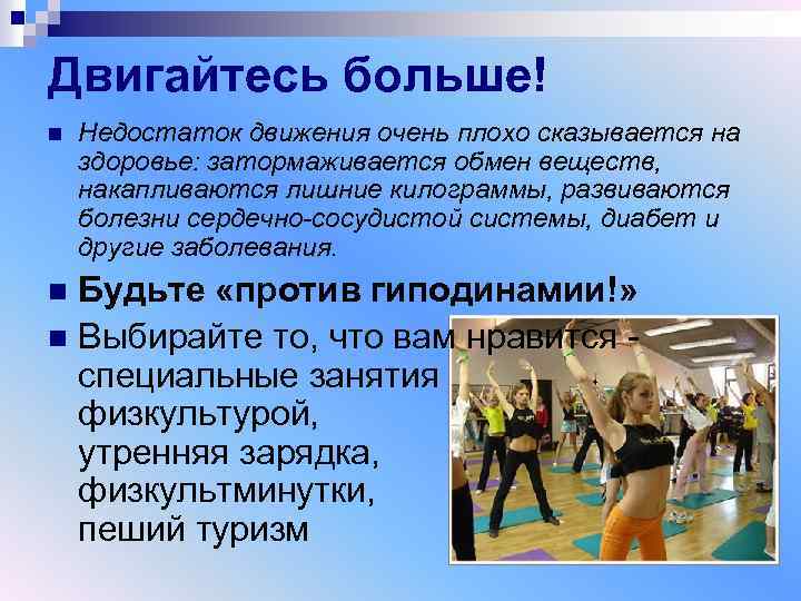 Двигайтесь больше! n Недостаток движения очень плохо сказывается на здоровье: затормаживается обмен веществ, накапливаются