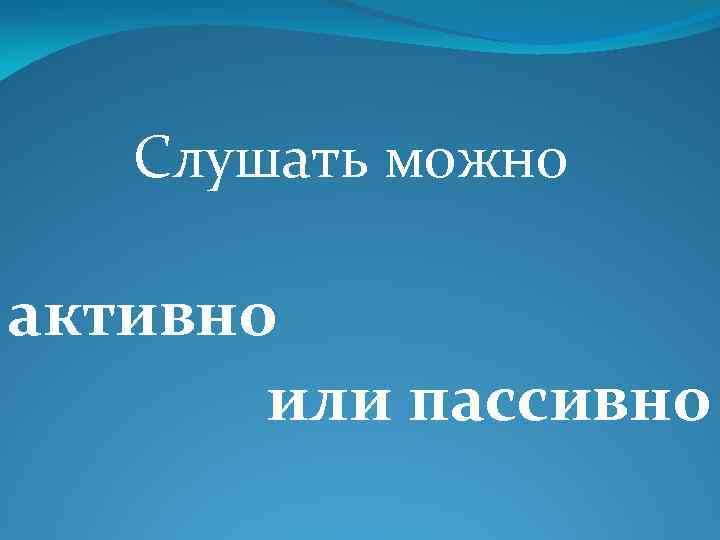 Слушать можно активно или пассивно 