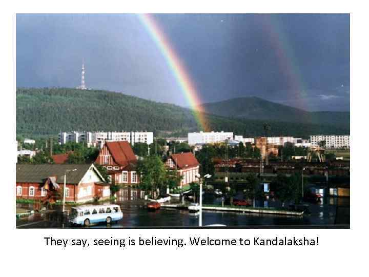 Тhey say, seeing is believing. Welcome to Kandalaksha! 