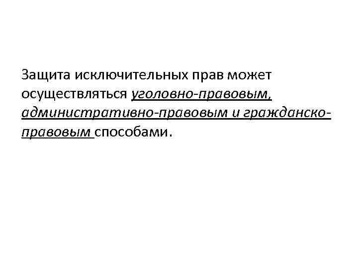 Защита исключительных прав может осуществляться уголовно-правовым, административно-правовым и гражданскоправовым способами. 