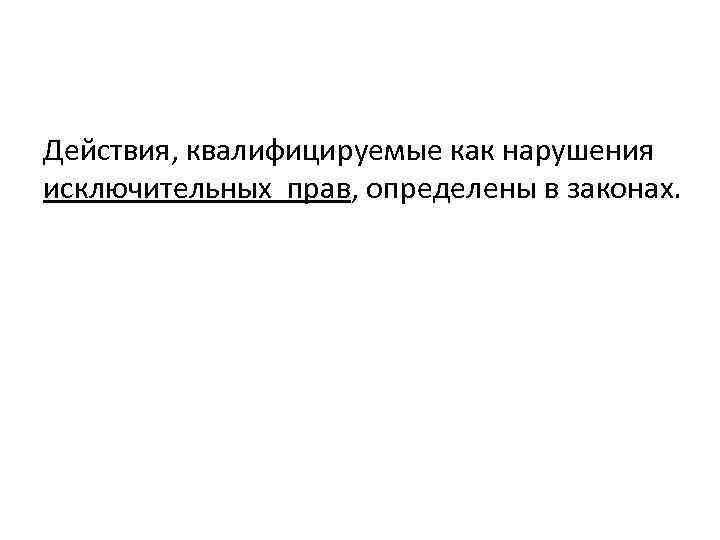 Действия, квалифицируемые как нарушения исключительных прав, определены в законах. 