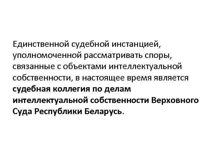 Единственной судебной инстанцией, уполномоченной рассматривать споры, связанные с объектами интеллектуальной собственности, в настоящее время