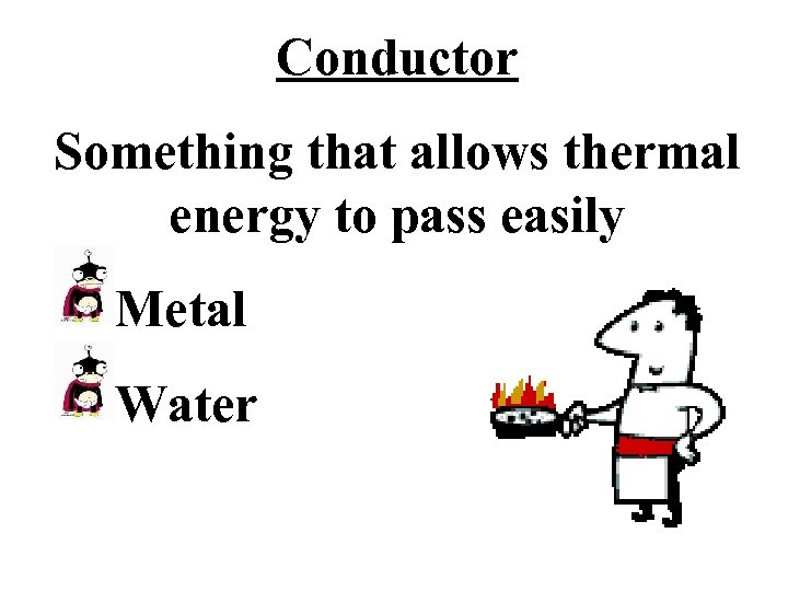 Conductor Something that allows thermal energy to pass easily Metal Water 